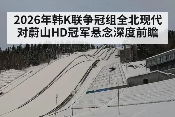 2026年韩K联争冠组全北现代对蔚山HD冠军悬念深度前瞻