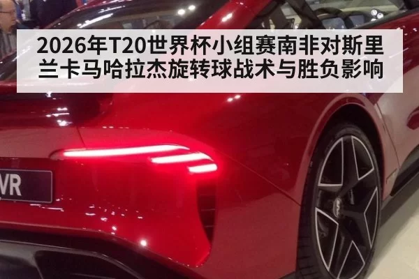 2026年T20世界杯小组赛南非对斯里兰卡马哈拉杰旋转球战术与胜负影响