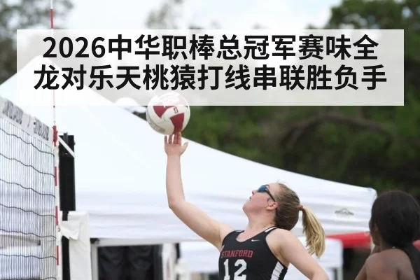 2026中华职棒总冠军赛味全龙对乐天桃猿打线串联胜负手